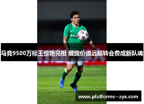 马竞9500万标王惊艳亮相 展现价值远超转会费成新队魂